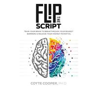 Flip the Script: Train Your Brain to Breakthrough Your Biggest Barriers and Release Your Highest Potential
