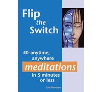 Flip the Switch: 40 Anytime, Anywhere Meditations in 5 Minutes or Less
