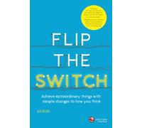 Flip the Switch: Achieve Extraordinary Things with Simple Changes to How You Think