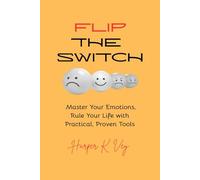 Flip the Switch: Master Your Emotions, Rule Your Life with Practical, Proven Tools