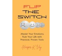 Flip the Switch: Master Your Emotions, Rule Your Life with Practical, Proven Tools