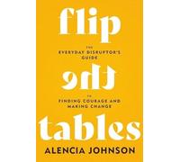 Flip the Tables: The Everyday Disruptor’s Guide to Finding Courage and Making Change