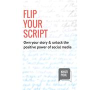 Flip Your Script: Own your story & unlock the positive power of social media: Own your story and unlock the positive power of social media