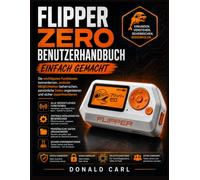FLIPPER ZERO BENUTZERHANDBUCH EINFACH GEMACHT: Die wichtigsten Funktionen kennenlernen, zentrale Möglichkeiten beherrschen, persönliche Daten organisieren und sicher experimentieren