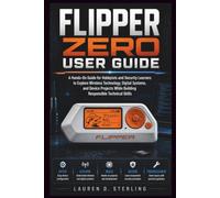 FLIPPER ZERO USER GUIDE: A Hands-On Guide for Hobbyists and Security Learners to Explore Wireless Technology, Digital Systems, and Device Projects ... Technical Skills (STERLING TECH LIBRARY)