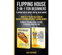 Flipping House 2 In 1 For Beginners: Flipping House When You're Dead Broke + How a 17-Year-Old Can Do House Flipping Without Losing Money - 9 Rules to Rule Real Estate to Reach Positive ROI