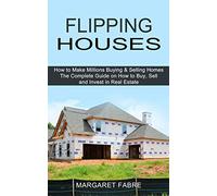 Flipping Houses: How to Make Millions Buying & Selling Homes (The Complete Guide on How to Buy, Sell and Invest in Real Estate)