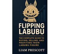 Flipping Labubu: The Complete Guide to Buying, Selling, and Profiting from Labubu Figure: Step-by-Step Strategies to Buy, Sell, and Profit from Labubu Figures on eBay, StockX, and Online Marketplaces