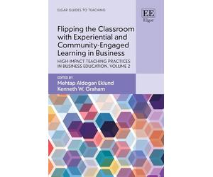 Flipping the Classroom with Experiential and Community-Engaged Learning in Business: High-Impact Teaching Practices in Business Education, Volume 2 (Elgar Guides to Teaching)