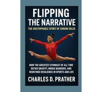 Flipping the Narrative: The Unstoppable Spirit of Simone Biles: How the Greatest Gymnast of All Time Defied Gravity, Broke Barriers, and Redefined Resilience in Sports and Life