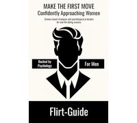 FLIRT-GUIDE - MAKE THE FIRST MOVE - Confidently Approaching Women: Science-based strategies and psychological principles for real-life dating success