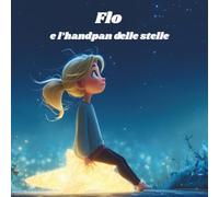 Flo e l'handpan delle stelle: “Un viaggio magico tra musica, stelle e coraggio - Fiaba illustrata per bambini”