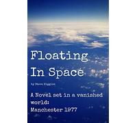 Floating In Space: A novel set in a vanished world ;Manchester - 1977 no mobiles, no laptops, no Internet!