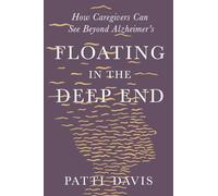 Floating in the Deep End: How Caregivers can See Beyond Alzheimer's: How Caregivers can See Beyond Alzheimer's
