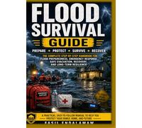 FLOOD SURVIVAL GUIDE: The Complete Household System for Preparedness, Safe Evacuation, Property Protection, and Recovery