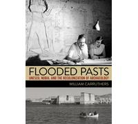 Flooded Pasts : UNESCO, Nubia, and the Recolonization of Archaeology