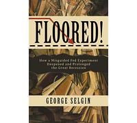 Floored!: How a Misguided Fed Experiment Deepened and Prolonged the Great Recession