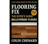 Flooring Fix: The DIYer's Guide to Bulletproof Floors (A DIY Home Renovation Series)
