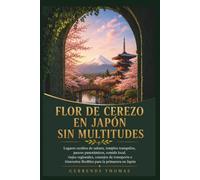 FLOR DE CEREZO EN JAPÓN SIN MULTITUDES: Lugares ocultos de sakura, templos tranquilos, paseos panorámicos, comida local, viajes regionales, consejos ... flexibles para la primavera en Japón