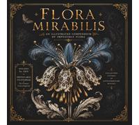 FLORA MIRABILIS: AN ILLUSTRATED COMPENDIUM OF IMPOSSIBLE FLORA