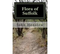 Flora of Suffolk: a Catalogue of the Plants Found in a Wild State in the County of Suffolk