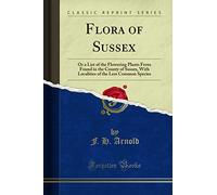 Flora of Sussex: Or a List of the Flowering Plants Ferns Found in the County of Sussex, With Localities of the Less Common Species (Classic Reprint)