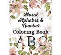 Floral Alphabet and Number Coloring Book For Teens and Adults: Relaxing and Stress Relieving Beautiful Floral Alphabet and Number designs to inspire and ignite your creativity