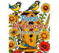 Floral Birdhouses Coloring Book for Adults: Beautiful Birdhouse Designs with Flowers and Nature-Inspired Patterns for Relaxation, Stress Relief, and Mindful Coloring