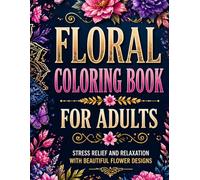 FLORAL COLORING BOOK FOR ADULTS: STRESS RELIEF AND RELAXATION WITH BEAUTIFUL FLOWER DESIGNS