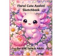 Floral Cute Axolotl Sketchbook: Bloom Edition - Kawaii Art Style with 119 Blank Pages for Drawing, Doodling & Creativity - A Delightful Gift for Kids, Teens & Adults (Kawaii Axolotl Collections)
