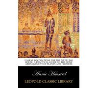 Floral decorations for the dwelling house: a practical guide to the home arrangement of plants and flowers