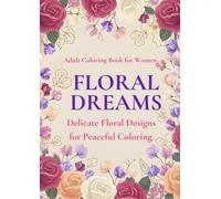 FLORAL DREAMS: DELICATE FLORAL DESIGNS FOR PEACEFUL COLORING