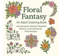 Floral Fantasy: An Adult Coloring Book with Bouquets, Wreaths, Mandalas, Patterns, and Inspirational Floral Designs: 58 Unique Flower Illustrations ... for Stress Relief, Creativity, and Relaxation