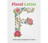 Floral Letter: Doodle Style Floral Alphabet Coloring Book For Adults Relaxation And Stress Relieving Medication