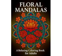 Floral Mandalas: A Relaxing Coloring Book for Adults: Beautiful floral mandalas featuring roses, peonies, lotuses, lilies, and cherry blossoms. Perfect for relaxation and mindfulness.