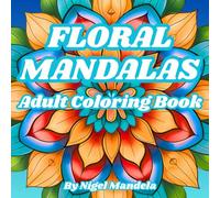 Floral Mandalas: Adult Coloring Book For Stress Relief, Mindfulness, and Relaxation