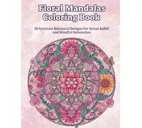 Floral Mandalas Coloring Book: 30 Intricate Botanical Designs for Stress Relief and Relaxation (Intricate Mandalas Collection)