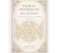 Floral Mandalas for Relaxation: Bloom-Inspired Patterns for Inner Peace & Mindfulness (Aurora Finch Mindful Coloring)
