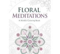 Floral Meditations A Mindful Coloring Book: A Collection of Stunning Flowers for Stress Relief and Creativity Relaxation Activity Book for Teens and Adults