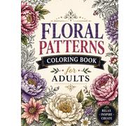 Floral Patterns Coloring Book for Adults: Intricate Roses, Sunflowers, Lotus, Orchids and Detailed Flower Designs for Relaxation and Stress Relief