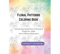 Floral Patterns Coloring Book: Intricate Repeating Flower & Botanical Designs for Adults Stress Relief and Relaxation: Detailed Floral & Botanical ... for Mindfulness, Calm and Creative Self-Care