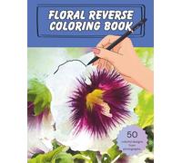 Floral Reverse Coloring Book: 50 Colorful Designs from Photographs | Relaxation and Stress Relief | 8.5 x 11 inches, 104 pages | Gift for Creative, Mindful Adults
