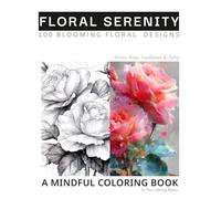 Floral Serenity: Peony, Rose, Sunflower & Tulip Coloring Book: A Mindful Journey Through 100 Blooming Floral Designs for Stress Relief and Joy (Coloring Book for Stress Relief and Joy)