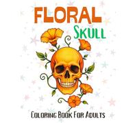 Floral Skull Coloring Book For Adults: Beautiful Skull & Flower Fusion Designs for Relaxation, Mindfulness, and Stress Relief