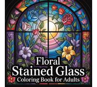 Floral Stained Glass Coloring Book for Adults: Elegant Flower Window Designs Inspired by Stained Glass Art for Relaxation and Stress Relief