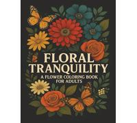 Floral Tranquility: A Flower Coloring Book for Adults: Botanical Artwork to Inspire Calm, Creativity, and Stress Relief with 32 Beautiful Designs. ... Collection for Calm, Creativity & Joy)