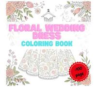 Floral Wedding Dress Coloring Book: A beautiful collection of 100 floral wedding dress designs for relaxation and creativity
