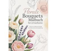 Florale Bouquets Malbuch für Erwachsene: Wunderschöne Blumensträuße zum Ausmalen für innere Ruhe, Achtsamkeit und Entspannung