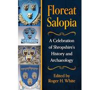 Floreat Salopia: A Celebration of Shropshire’s History and Archaeology