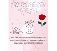 FLORECE SIN MIEDO: Los 3 pasos del crecimiento personal para convertirte en la mujer empoderada y segura que siempre mereciste ser